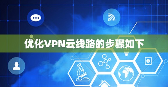 优化VPN云线路的步骤如下