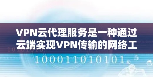 VPN云代理服务是一种通过云端实现VPN传输的网络工具，旨在提供安全、便捷和高效的视频或文件传输。以下是详细的步骤和解释