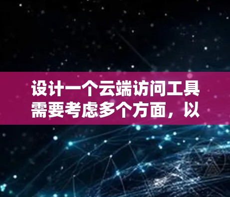 设计一个云端访问工具需要考虑多个方面，以下是一个系统化的思考过程