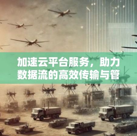 加速云平台服务，助力数据流的高效传输与管理