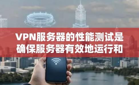 VPN服务器的性能测试是确保服务器有效地运行和满足用户需求的重要步骤。以下是测试VPN服务器性能的主要步骤和方法