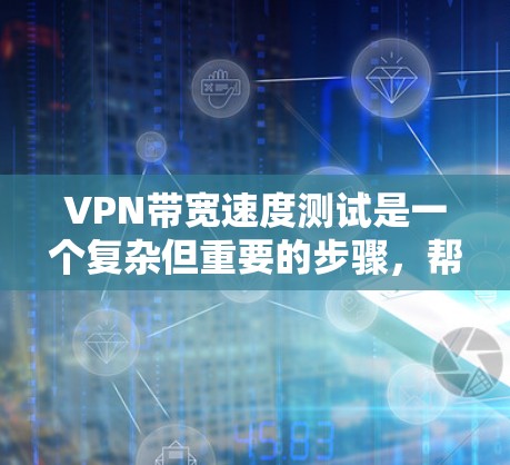 VPN带宽速度测试是一个复杂但重要的步骤，帮助用户了解VPN的网络性能。以下是对这个过程的分步解释和总结