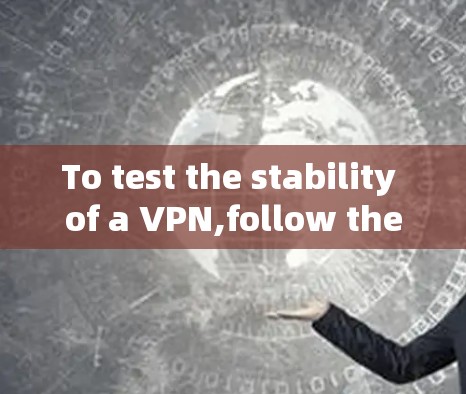 To test the stability of a VPN,follow these organized steps: