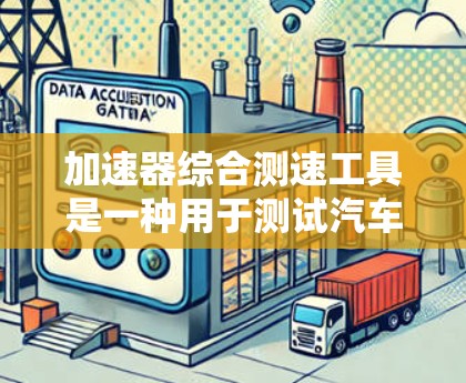 加速器综合测速工具是一种用于测试汽车速度和加速度的设备，旨在提供全面的车辆行驶数据。以下是其关键功能和应用