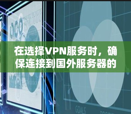 在选择VPN服务时，确保连接到国外服务器的安全性和可靠性是非常重要的。以下是一个详细的指南，帮助您安全地连接到国外服务器