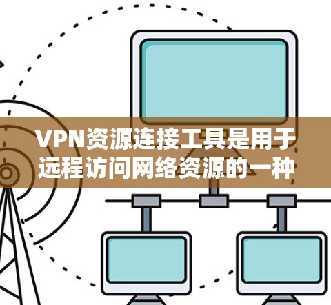 VPN资源连接工具是用于远程访问网络资源的一种方式，主要通过网络防火墙来控制流量的，防止未经授权的访问。以下是关于VPN资源连接工具的详细介绍