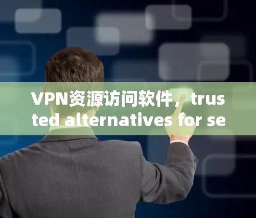VPN资源访问软件，trusted alternatives for secure online access