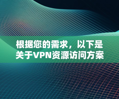 根据您的需求，以下是关于VPN资源访问方案的详细指导