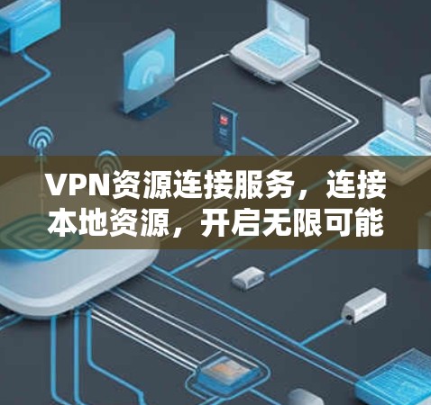 VPN资源连接服务，连接本地资源，开启无限可能
