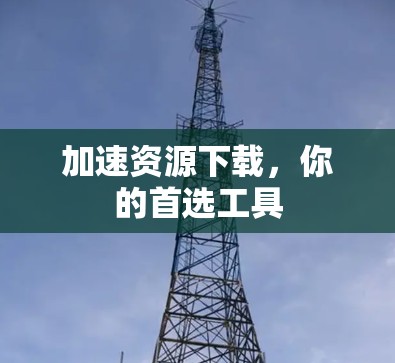 加速资源下载，你的首选工具