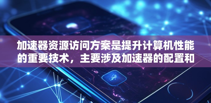 加速器资源访问方案是提升计算机性能的重要技术，主要涉及加速器的配置和资源访问操作。以下是对该主题的详细分析和建议