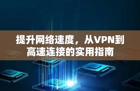 提升网络速度，从VPN到高速连接的实用指南