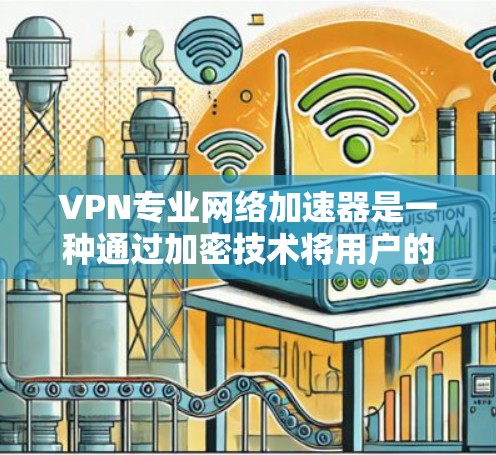 VPN专业网络加速器是一种通过加密技术将用户的数据安全地传输到另一个安全的网络，同时加速网络访问。以下是对该技术的详细总结