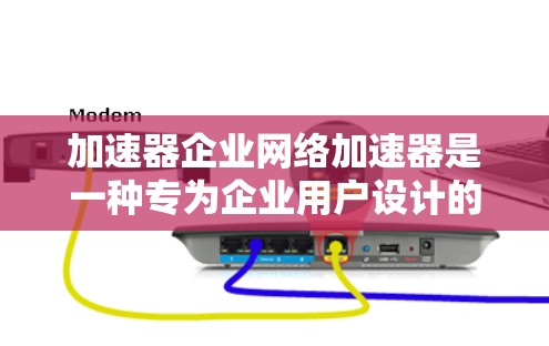 加速器企业网络加速器是一种专为企业用户设计的加速工具，旨在提升下载效率，解决企业内部文件下载速度慢的问题。以下是其功能、使用步骤、注意事项以及可能遇到的问题和解决方法的详细分析