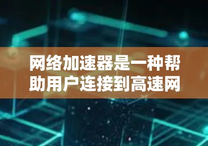 网络加速器是一种帮助用户连接到高速网络的工具，通过多线程处理视频，提升连接速度，适用于游戏、视频流等用途。以下是详细的总结