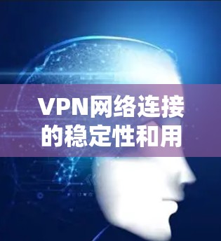 VPN网络连接的稳定性和用户体验密切相关。以下是一些主要因素和建议，帮助你更好地理解和评估VPN网络的稳定性