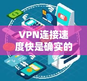 VPN连接速度快是确实的，但速度的快慢取决于提供商和协议的设置。以下是一些关键点和建议，帮助你更好地选择和使用VPN