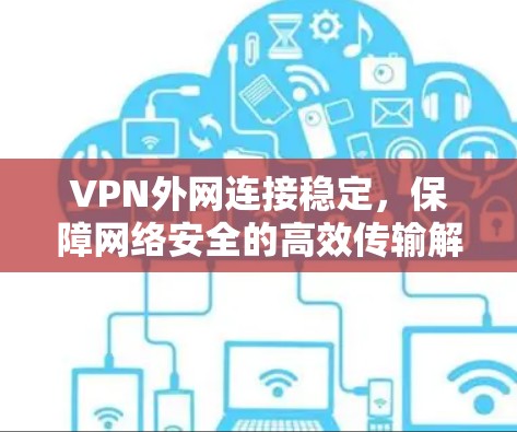 VPN外网连接稳定，保障网络安全的高效传输解决方案