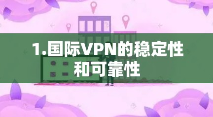 1.国际VPN的稳定性和可靠性