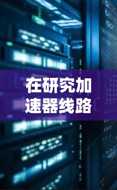 在研究加速器线路高速稳定性的过程中，以下是一个有条理的总结和建议