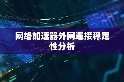 网络加速器外网连接稳定性分析