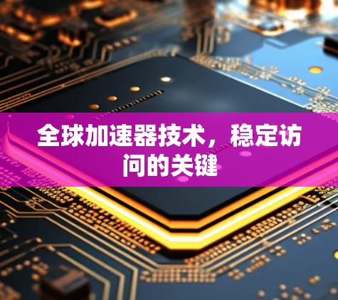 全球加速器技术，稳定访问的关键
