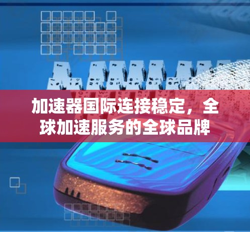 加速器国际连接稳定，全球加速服务的全球品牌