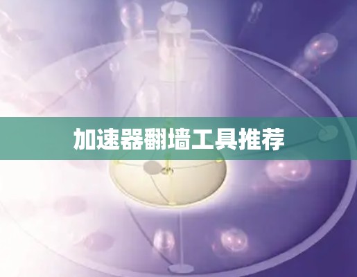 加速器翻墙工具推荐
