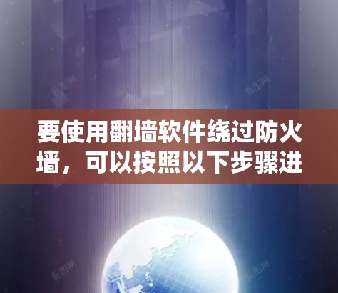 要使用翻墙软件绕过防火墙，可以按照以下步骤进行
