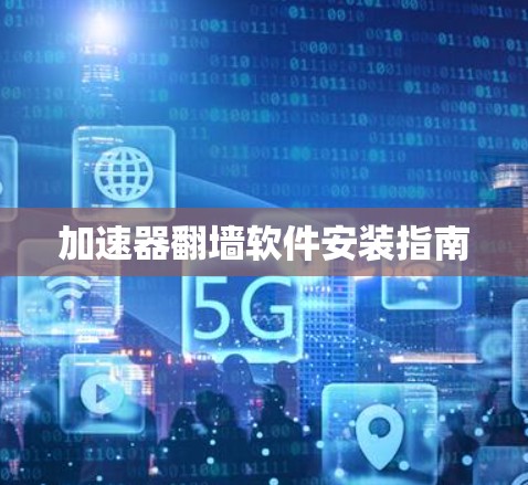 加速器翻墙软件安装指南