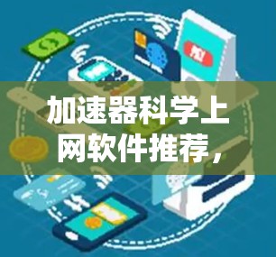 加速器科学上网软件推荐，让你高效学习的新工具