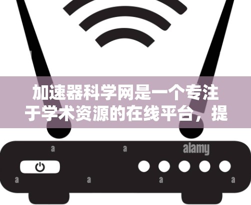加速器科学网是一个专注于学术资源的在线平台，提供论文、研究报告、会议信息、教程和在线资源等。以下是关于如何使用其功能的详细步骤