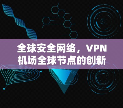全球安全网络，VPN机场全球节点的创新解决方案