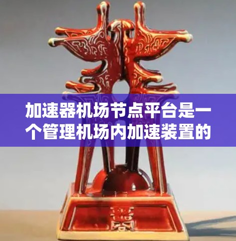 加速器机场节点平台是一个管理机场内加速装置的现代化管理系统，旨在确保飞机在加速时的安全与舒适。以下是该平台的详细介绍