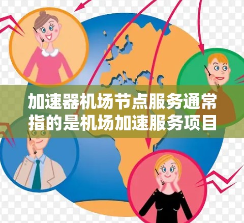 加速器机场节点服务通常指的是机场加速服务项目，旨在提升乘客的出行体验和航空效率。这些服务可能包括