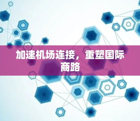 加速机场连接，重塑国际商路