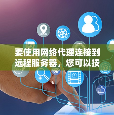要使用网络代理连接到远程服务器，您可以按照以下步骤进行