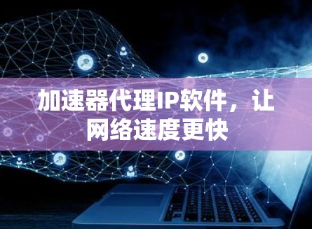 加速器代理IP软件，让网络速度更快