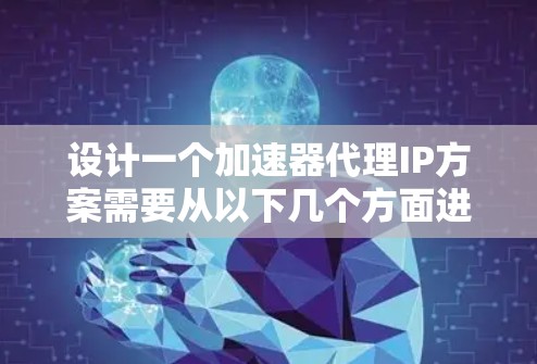 设计一个加速器代理IP方案需要从以下几个方面进行详细规划