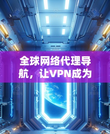 全球网络代理导航，让VPN成为你的高效网络助手