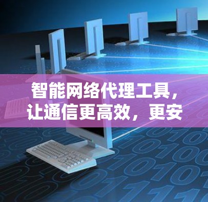智能网络代理工具，让通信更高效，更安全