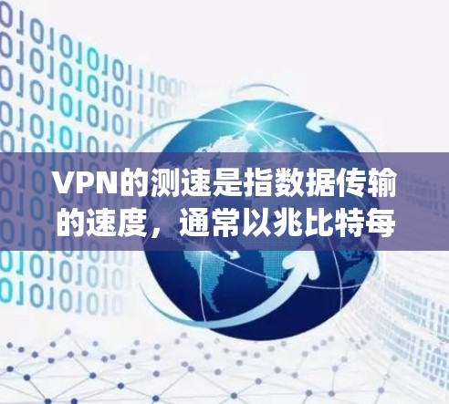 VPN的测速是指数据传输的速度，通常以兆比特每秒（Mbps）为单位。以下是关于VPN海外线路测速的一些关键点
