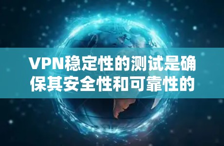 VPN稳定性的测试是确保其安全性和可靠性的关键步骤。以下是对VPN稳定性的测试方法的详细总结