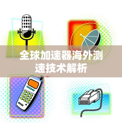 全球加速器海外测速技术解析