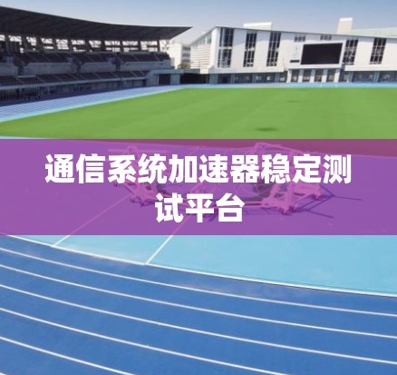 通信系统加速器稳定测试平台