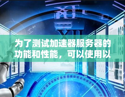 为了测试加速器服务器的功能和性能，可以使用以下工具，根据具体需求选择合适的工具