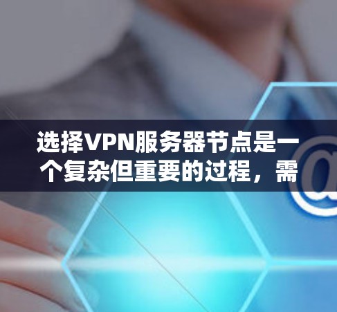 选择VPN服务器节点是一个复杂但重要的过程，需要综合考虑多个因素以确保网络的稳定性和可用性。以下是对选择VPN服务器节点的详细分析