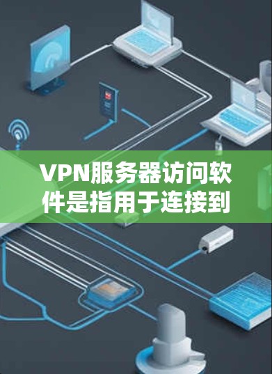 VPN服务器访问软件是指用于连接到虚拟专用网络（VPN）服务器的网络工具。这些软件帮助用户安全地访问远程服务器，通常用于商务、教育、娱乐等多种场景。以下是几个常见的VPN服务器访问软件及其特点
