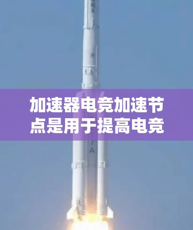 加速器电竞加速节点是用于提高电竞比赛游戏性能的硬件和软件组合。以下是关于加速节点的详细说明