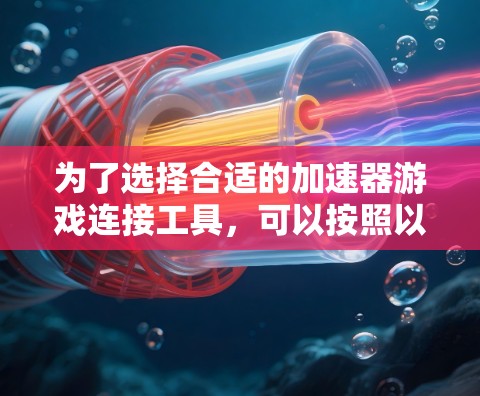 为了选择合适的加速器游戏连接工具，可以按照以下步骤进行